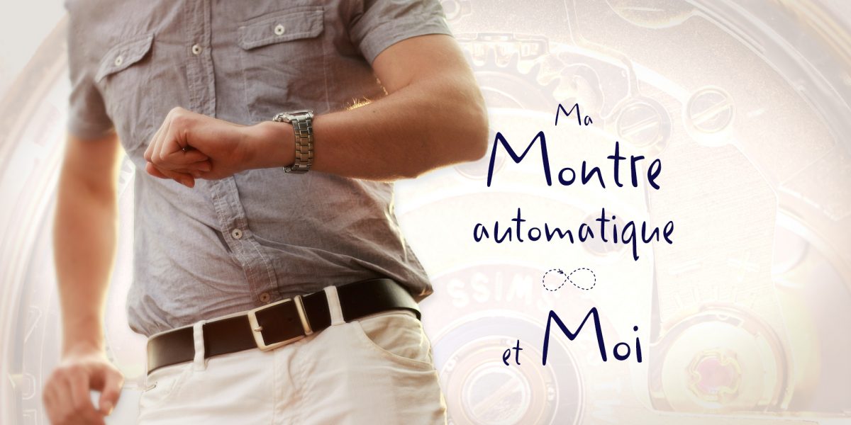 MA MONTRE AUTOMATIQUE ET MOI… MA MONTRE AUTOMATIQUE ET MOI…